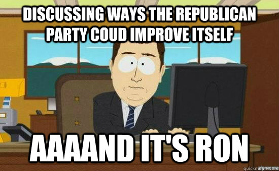 discussing ways the republican party coud improve itself AAAAND it's ron  aaaand its gone