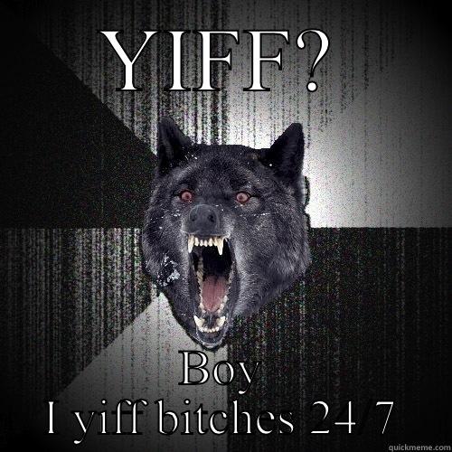 YIFF? BOY I YIFF BITCHES 24/7 Insanity Wolf