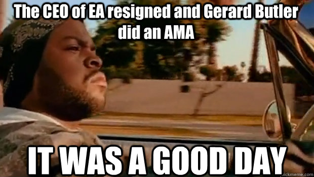 The CEO of EA resigned and Gerard Butler did an AMA IT WAS A GOOD DAY  It was a good day