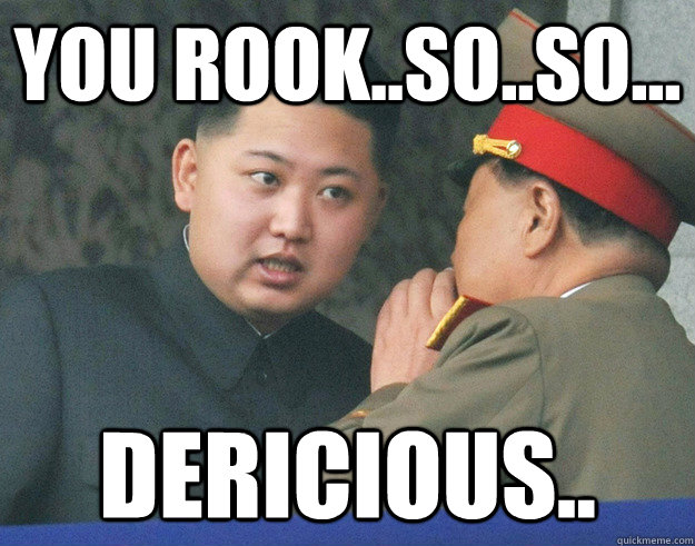 you rook..so..so... dericious..  Hungry Kim Jong Un