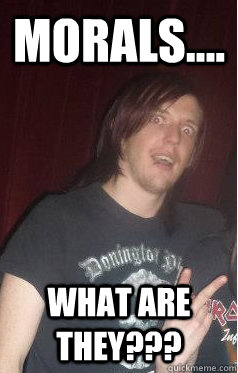 Morals.... What are they???  Confused Metalhead