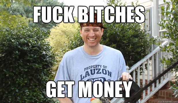 Fuck Bitches Get Money  Scumbag Commentator