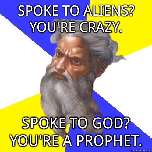 Spoke to aliens?  You're crazy. Spoke to God?  You're a prophet.  Advice God