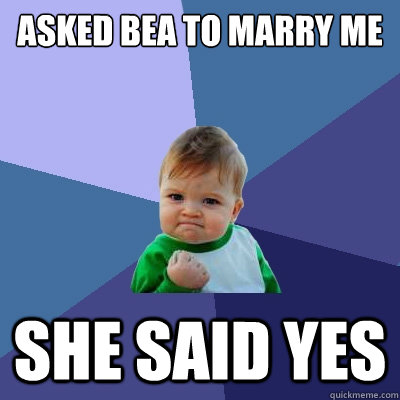 asked bea to marry me she said yes                                         Success Kid