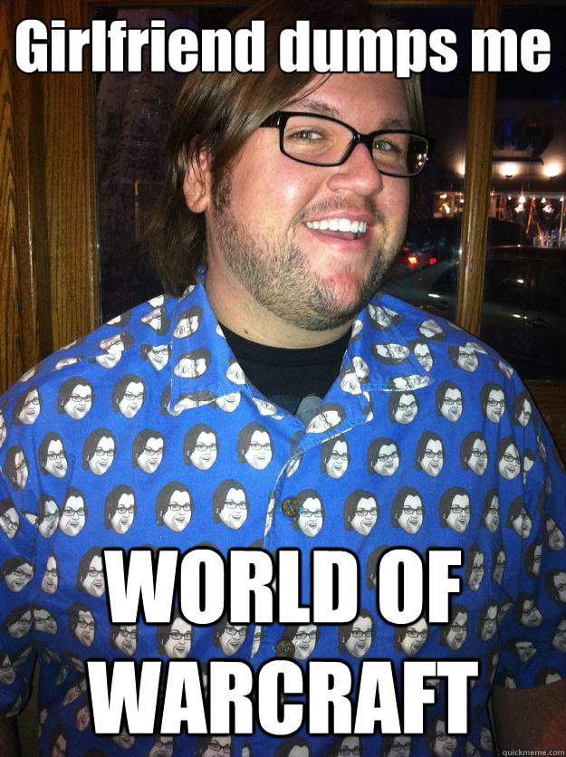 Girlfriend dumps me WORLD OF WARCRAFT  Happy Forever Alone