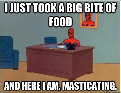 I just took a big bite of food And here I am, masticating.  Spiderman Masturbating Desk