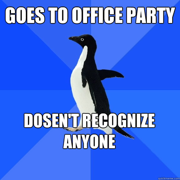 Goes to office party dosen't recognize anyone  Socially Awkward Penguin