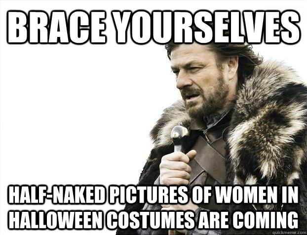 Brace yourselves Half-naked pictures of women in halloween costumes are coming - Brace yourselves Half-naked pictures of women in halloween costumes are coming  Misc