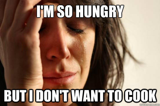 I'm SO hungry but I don't want to cook  First World Problems