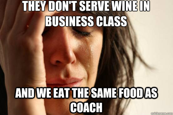 They don't serve wine in business class and we eat the same food as coach - They don't serve wine in business class and we eat the same food as coach  First World Problems
