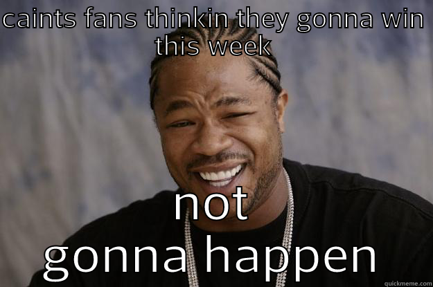 CAINTS FANS THINKIN THEY GONNA WIN THIS WEEK NOT GONNA HAPPEN Xzibit meme
