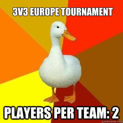 3v3 EUROPE TOURNAMENT Players per team: 2 - 3v3 EUROPE TOURNAMENT Players per team: 2  Technologically Impaired Duck