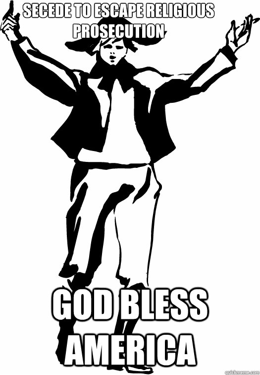 secede to escape religious prosecution  god bless america  god bless irony