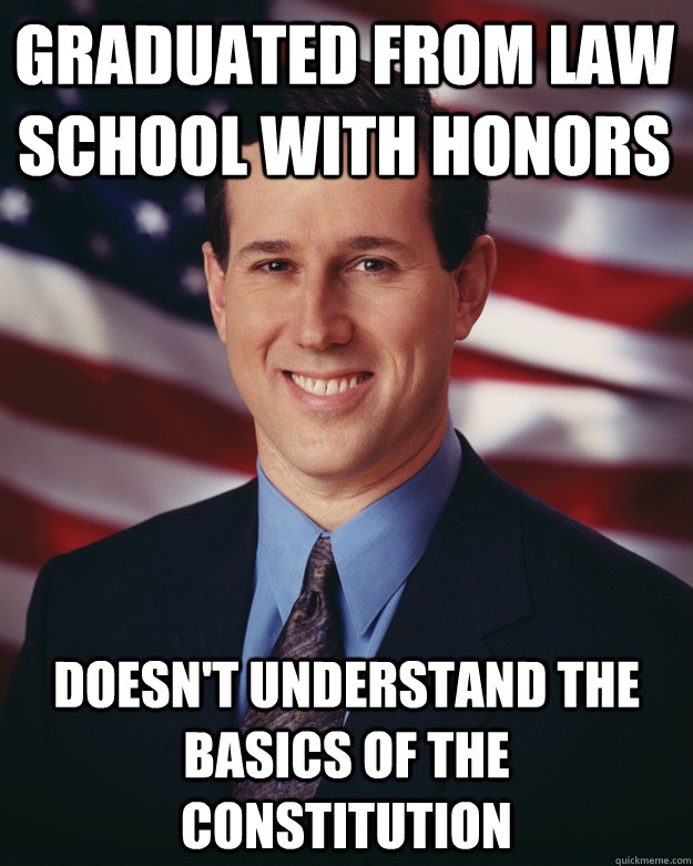 Graduated from law school with honors Doesn't understand the basics of the Constitution  Rick Santorum