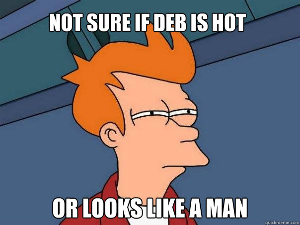 Not sure if Deb is hot Or looks like a man  Futurama Fry
