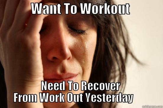              WANT TO WORKOUT               NEED TO RECOVER FROM WORK OUT YESTERDAY        First World Problems