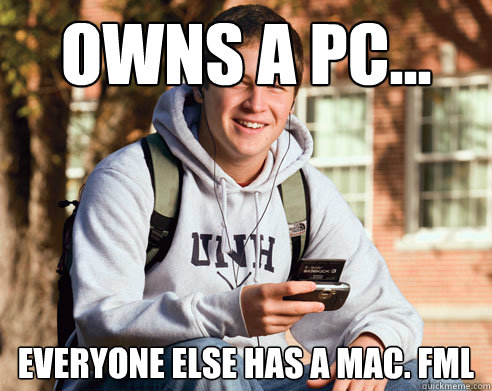 owns a pc... everyone else has a mac. fml  College Freshman