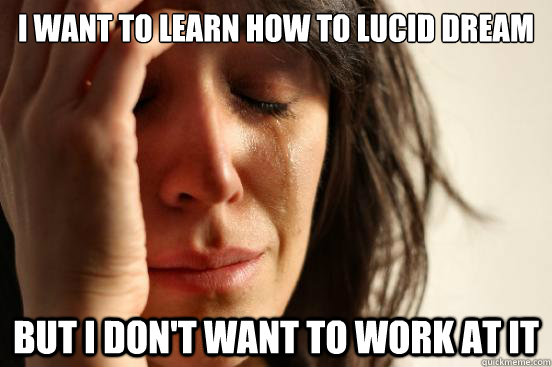 I WANT TO LEARN HOW TO LUCID DREAM BUT I DON'T WANT TO WORK AT IT  First World Problems
