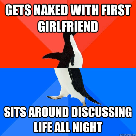 gets naked with first girlfriend sits around discussing life all night  Socially Awesome Awkward Penguin