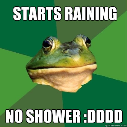 STarts raining NO shower :DDDD  Foul Bachelor Frog