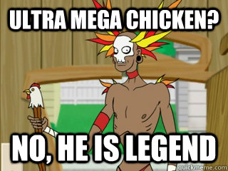 ultra mega chicken? no, he is legend  