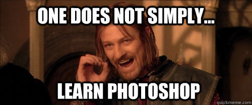 One does not simply... learn photoshop - One does not simply... learn photoshop  Mordor