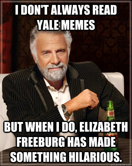 I don't always read Yale Memes But when I do, Elizabeth Freeburg has made something hilarious.  The Most Interesting Man In The World