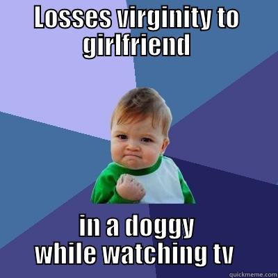 LOSSES VIRGINITY TO GIRLFRIEND IN A DOGGY WHILE WATCHING TV  Success Kid