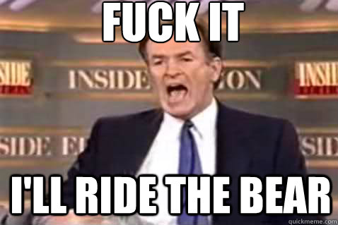 fuck it i'll ride the bear  Fuck It Bill OReilly