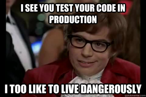 I see you test your code in production i too like to live dangerously - I see you test your code in production i too like to live dangerously  Dangerously - Austin Powers