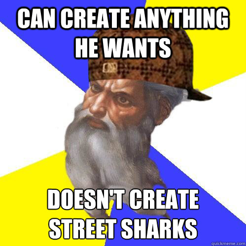 can create anything he wants doesn't create 
street sharks  Scumbag Advice God