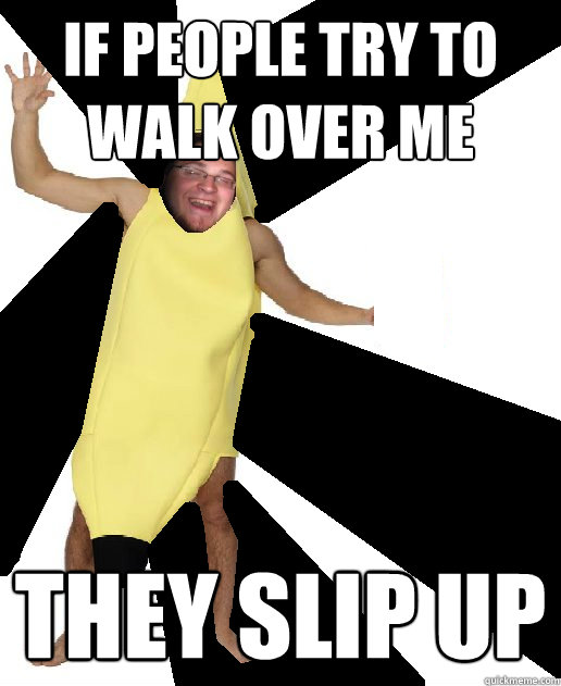 if people try to walk over me they slip up  Banana Puns