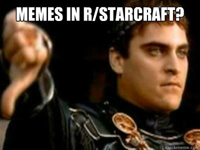 memes in r/starcraft?   Downvoting Roman