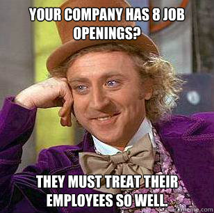Your company has 8 job openings? They must treat their employees so well.  Condescending Wonka