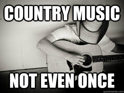 Country Music Not even once  