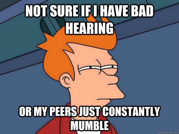 Not sure if I have bad hearing Or my peers just constantly mumble  Futurama Fry