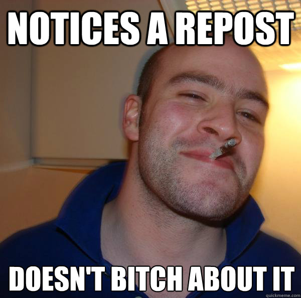 Notices a repost doesn't bitch about it - Notices a repost doesn't bitch about it  Misc
