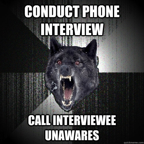 conduct phone interview call interviewee unawares  Insanity Wolf