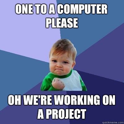 One to a computer please Oh we're working on a project  Success Kid