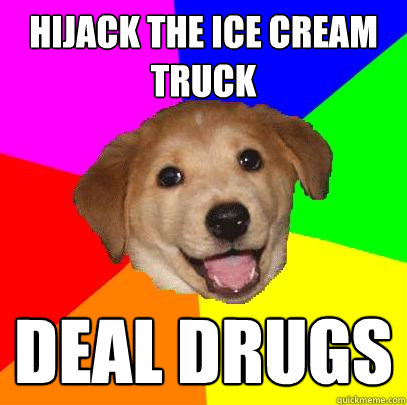 Hijack the ice cream truck Deal drugs - Hijack the ice cream truck Deal drugs  Advice Dog