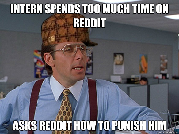 intern spends too much time on reddit asks reddit how to punish him - intern spends too much time on reddit asks reddit how to punish him  Misc