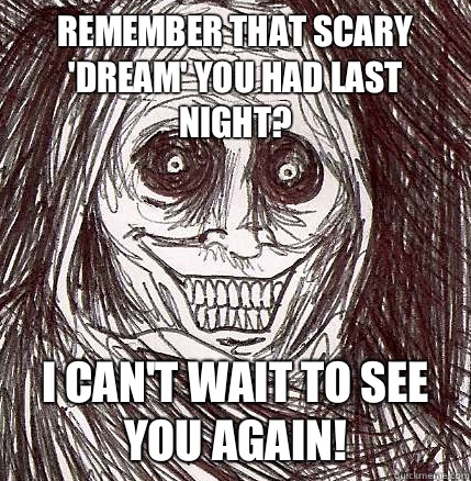Remember that scary 'dream' you had last night? I can't wait to see you again!  Horrifying Houseguest