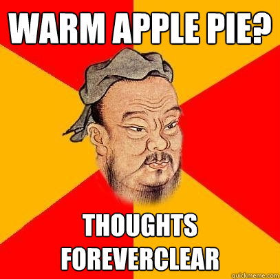 warm apple pie? thoughts foreverclear - warm apple pie? thoughts foreverclear  Confucius says