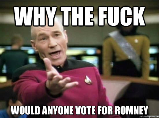 Why the fuck would anyone vote for romney  Annoyed Picard HD