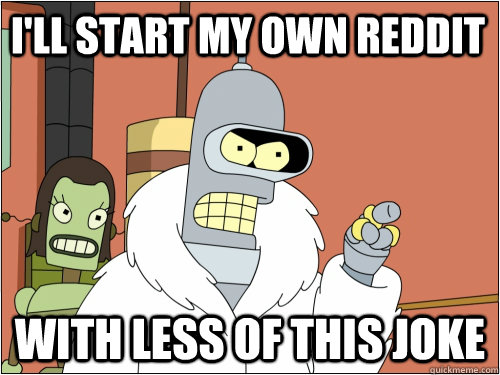 I'll start my own reddit with less of this joke - I'll start my own reddit with less of this joke  Blackjack Bender