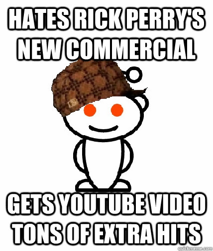 Hates Rick Perry's new commercial Gets youtube video tons of extra hits  Scumbag Redditor