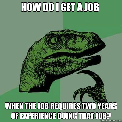 How do I get a job When the job requires two years of experience doing that job?  Philosorapter