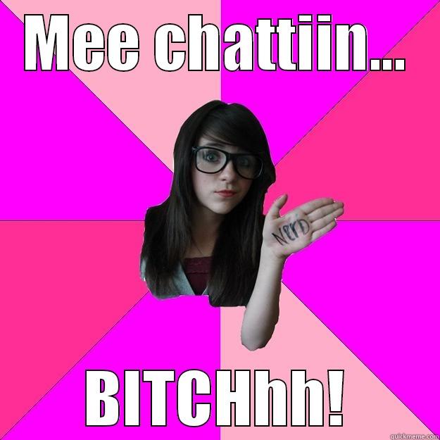 MEE CHATTIIN... BITCHHH! Idiot Nerd Girl