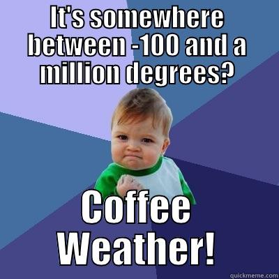 IT'S SOMEWHERE BETWEEN -100 AND A MILLION DEGREES? COFFEE WEATHER! Success Kid