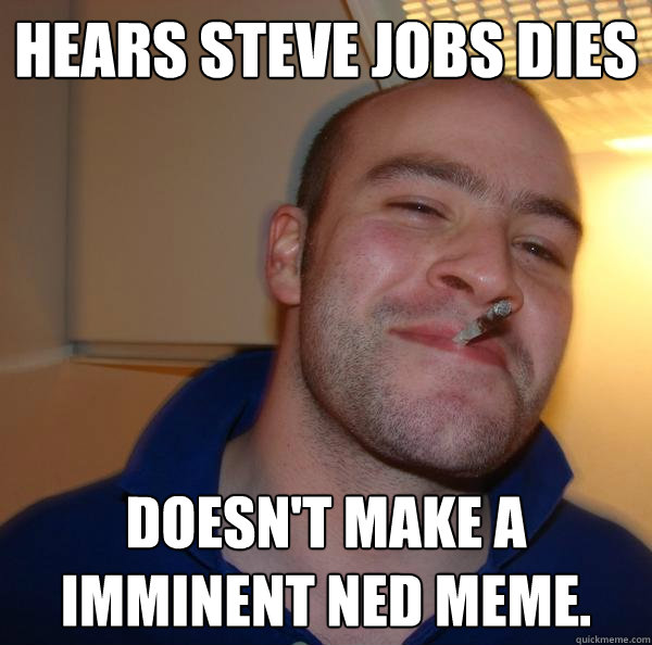 Hears steve jobs dies doesn't make a Imminent Ned meme.  - Hears steve jobs dies doesn't make a Imminent Ned meme.   Misc
